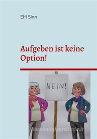 Ebook Aufgeben ist keine Option! di Elfi Sinn edito da Books on Demand