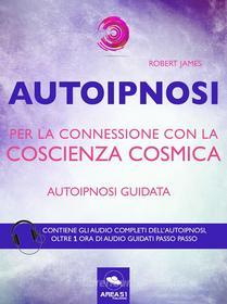 Ebook Autoipnosi per la connessione con la Coscienza Cosmica di Robert James edito da Area51 Publishing
