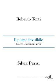 Ebook Il pugno invisibile. Essere Giovanni Parisi di Torti Roberto, Parisi Silvia edito da ADD Editore