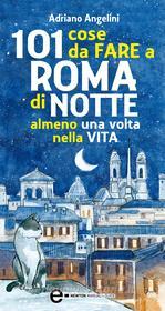 Ebook 101 cose da fare a Roma di notte almeno una volta nella vita di Adriano Angelini edito da Newton Compton Editori