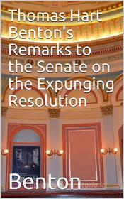 Ebook Thomas Hart Benton's Remarks to the Senate on the Expunging Resolution di Thomas Hart Benton edito da iOnlineShopping.com