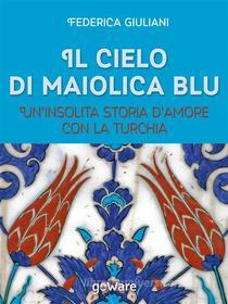 Ebook Il cielo di maiolica blu. Un’insolita storia d’amore con la Turchia di Federica Giuliani edito da goWare