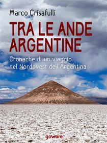 Ebook Tra le Ande argentine. Cronaca di un viaggio nel Nordovest dell’Argentina di Marco Crisafulli edito da goWare