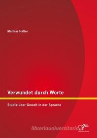 Ebook Verwundet durch Worte: Studie über Gewalt in der Sprache di Mathias Haller edito da Diplomica Verlag