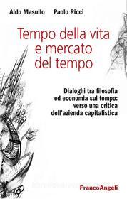 Ebook Tempo della vita e mercato del tempo. Dialoghi tra filosofia ed economia sul tempo: verso una critica dell’azienda capitalistica di Aldo Masullo, Paolo Ricci edito da Franco Angeli Edizioni