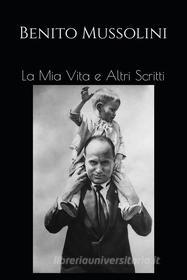 Ebook La Mia Vita e Altri Scritti di Benito Mussolini edito da Artemide Libri