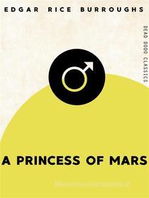 Ebook A Princess of Mars di Edgar Rice Burroughs edito da Dead Dodo Publishing Limited