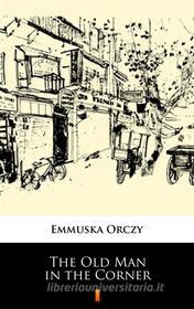 Ebook The Old Man in the Corner di Emmuska Orczy edito da Ktoczyta.pl