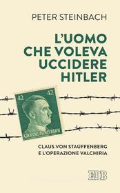 Ebook L’ Uomo che voleva uccidere Hitler di Peter Steinbach edito da EDB - Edizioni Dehoniane Bologna