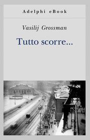 Ebook Tutto scorre... di Vasilij Grossman edito da Adelphi