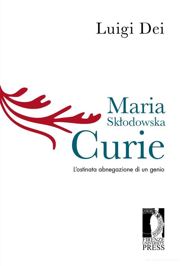 Ebook Maria Sk?odowska Curie. L’ostinata abnegazione di un genio di Luigi Dei edito da Firenze University Press