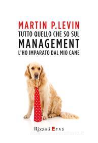 Ebook Tutto quello che so sul management l'ho imparato dal mio cane di Levin Martin P. edito da Rizzoli