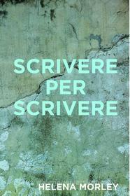 Ebook Scrivere per Scrivere di Morley Helena edito da ilmiolibro self publishing