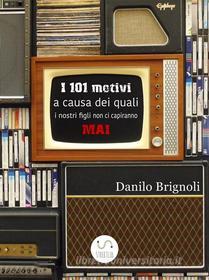 Ebook I 101 motivi a causa dei quali i nostri figli non ci capiranno MAI di Danilo Brignoli edito da Danilo Brignoli