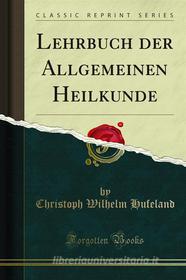 Ebook Lehrbuch der Allgemeinen Heilkunde di Christoph Wilhelm Hufeland edito da Forgotten Books