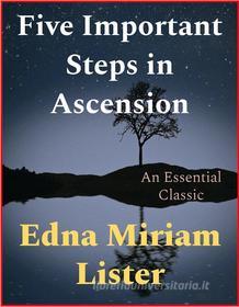 Ebook Five Important Steps in Ascension di Edna Miriam Lister edito da Andura Publishing
