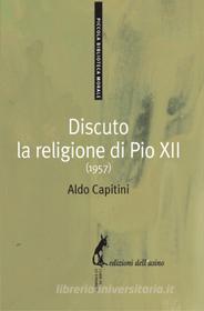 Ebook Discuto la religione di Pio XII (1957) di Capitini Aldo edito da Edizioni dell'Asino