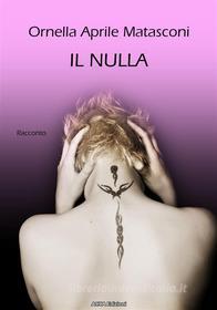 Ebook Il nulla (i miei racconti) di Ornella Aprile Matasconi edito da Ornella Aprile Matasconi