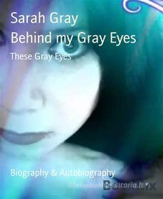 Ebook Behind my Gray Eyes di Sarah Gray edito da BookRix