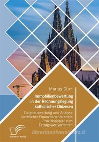 Ebook Immobilienbewertung in der Rechnungslegung katholischer Diözesen. Datenauswertung und Analyse kirchlicher Finanzberichte sowie Praxisbeispiel zum Ertragswertverfahren di Marius Dürr edito da Diplomica Verlag