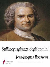 Ebook Sull'ineguaglianza degli uomini di Jean-Jacques Rousseau edito da Passerino