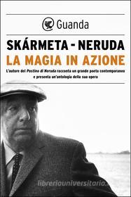 Ebook La magia in azione di Pablo Neruda, Antonio Skármeta edito da Guanda