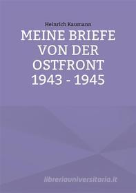 Ebook Meine Briefe von der Ostfront 1943 - 1945 di Heinrich Kaumann edito da Books on Demand