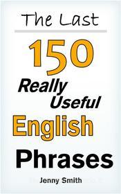 Ebook The Last 150 Really Useful English Phrases di Jenny Smith edito da Jenny Smith
