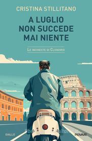 Ebook A LUGLIO NON SUCCEDE MAI NIENTE (Le inchieste di Clodoveo vol 5.) di Stillitano Cristina edito da Piemme