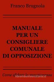 Ebook Manuale per un consigliere comunale di opposizione di Brugnola Franco edito da ilmiolibro self publishing