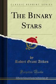 Ebook The Binary Stars di Robert Grant Aitken edito da Forgotten Books