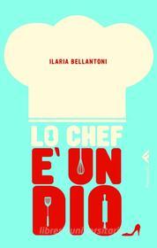 Ebook Lo chef è un dio di Ilaria Bellantoni edito da Feltrinelli Editore