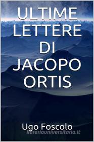 Ebook Ultime lettere di Jacopo Ortis di Ugo Foscolo edito da Youcanprint