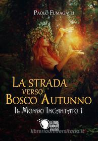 Ebook La strada verso Bosco Autunno - Il Mondo Incantato 1 di Paolo Fumagalli edito da Lettere Animate Editore