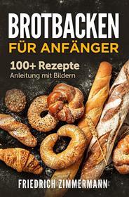 Ebook Brotbacken für Anfänger. 100+ Rezepte Anleitung mit Bildern di Friedrich Zimmermann edito da Youcanprint