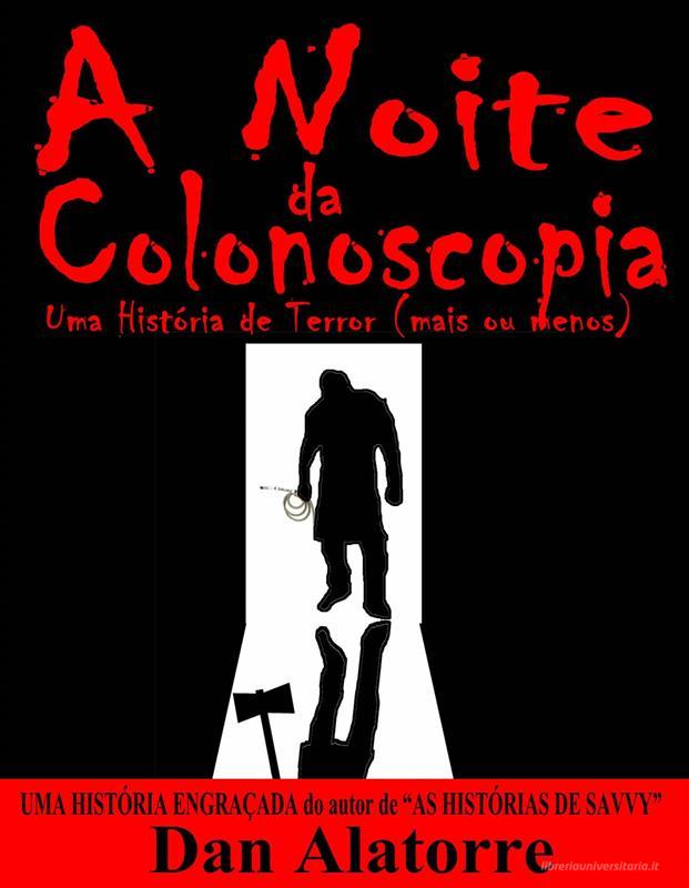 Ebook A Noite Da Colonoscopia - Uma História De Terror (Mais Ou Menos) di Dan Alatorre edito da Dan Alatorre