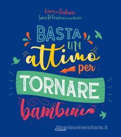 Ebook Basta un attimo per tornare bambini di Enrico Galiano, Sara Di Francescantonio edito da Garzanti