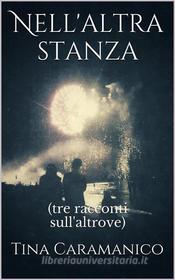 Ebook Nell'altra stanza (tre racconti sull' altrove) di Tina Caramanico edito da Tina Caramanico