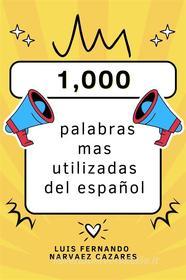 Ebook Las 1,000 Palabras Mas Utilizadas Del Español di Luis Fernando Narvaez Cazares edito da Luis Fernando Narvaez Cazares