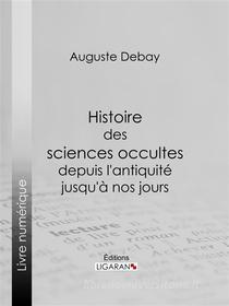 Ebook Histoire des sciences occultes depuis l&apos;antiquité jusqu&apos;à nos jours di Auguste Debay edito da Ligaran