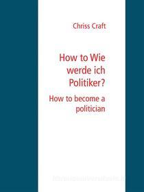 Ebook How to Wie werde ich Politiker? di Chriss Craft edito da Books on Demand