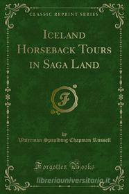 Ebook Iceland Horseback Tours in Saga Land di Waterman Spaulding Chapman Russell edito da Forgotten Books