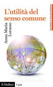 Ebook L' utilità del senso comune di Anna Maria Lorusso edito da Società editrice il Mulino, Spa