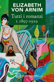 Ebook Tutti i romanzi I. 1898-1919 di Elizabeth von Arnim edito da Bollati Boringhieri