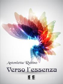 Ebook Verso l'essenza di Antonietta Rubino edito da Edizioni Esordienti E-book