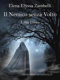 Ebook Il Nemico senza Volto - Libro Primo di Elena Elyssa Zambelli edito da Elena Elyssa Zambelli