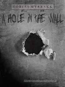 Ebook A hole in the wall di Tobias Myrbakk edito da Books on Demand