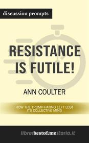 Ebook Summary: "Resistance Is Futile!: How the Trump-Hating Left Lost Its Collective Mind" by Ann Coulter | Discussion Prompts di bestof.me edito da bestof.me