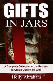 Ebook Gifts in Jars: A Complete Collection of Jar Recipes To Create Quality Jar Gifts di Holly Abraham edito da Emma Wilson