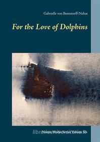 Ebook For the Love of Dolphins di Gabrielle von Bernstorff, Nahat edito da Books on Demand
